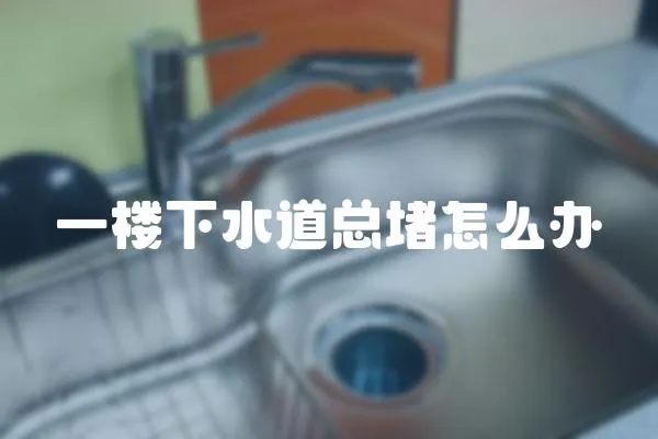 一樓下水道總堵怎么辦