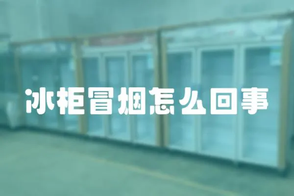 冰柜冒煙怎么回事
