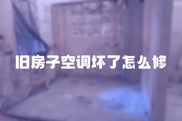 舊房子空調(diào)壞了怎么修