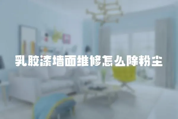 乳膠漆墻面維修怎么除粉塵