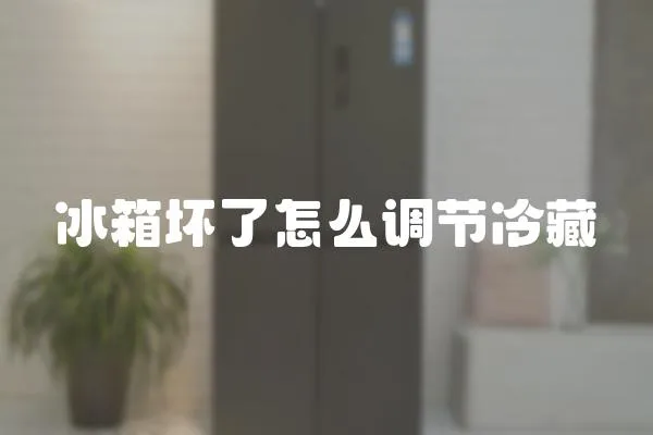 冰箱壞了怎么調節冷藏