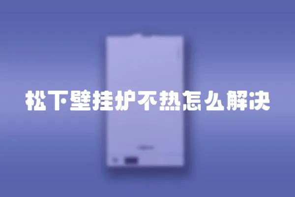 松下壁掛爐不熱怎么解決
