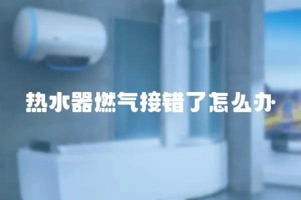 熱水器燃氣接錯了怎么辦