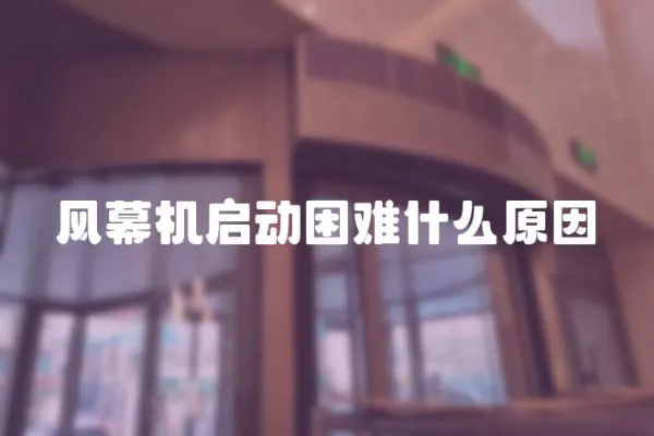 風(fēng)幕機(jī)啟動困難什么原因