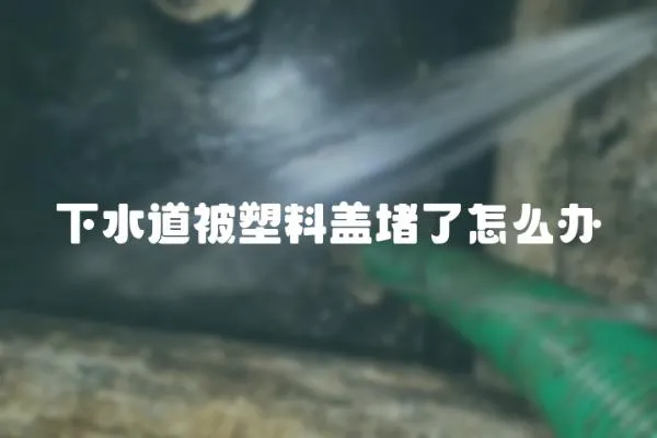 下水道被塑料蓋堵了怎么辦