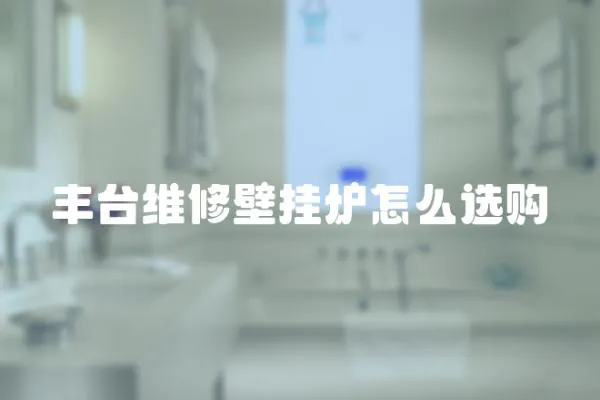 豐臺維修壁掛爐怎么選購