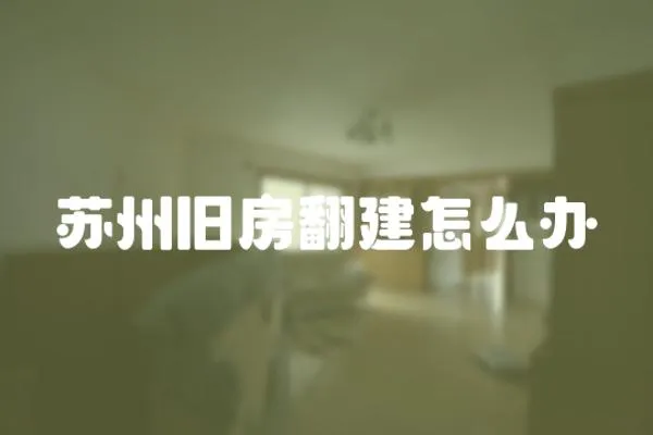 蘇州舊房翻建怎么辦
