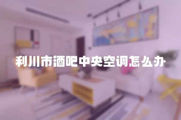 利川市酒吧中央空調(diào)怎么辦