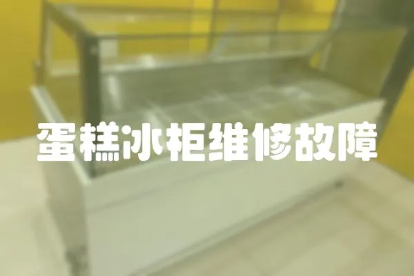 蛋糕冰柜維修故障