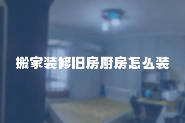 搬家裝修舊房廚房怎么裝