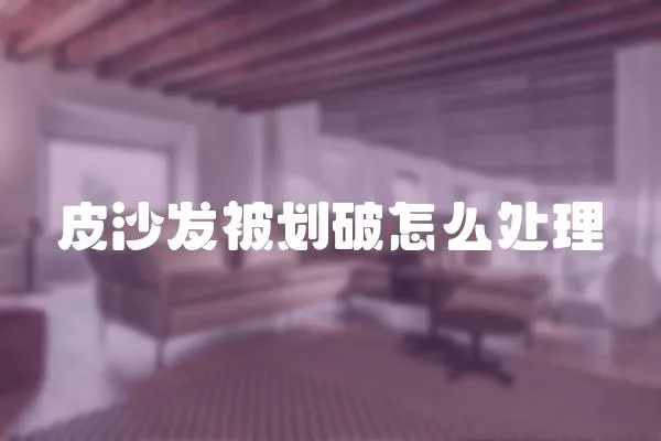 皮沙發(fā)被劃破怎么處理