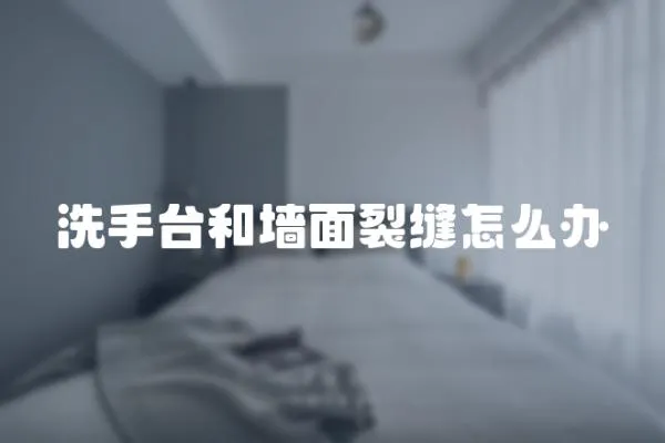 洗手臺和墻面裂縫怎么辦