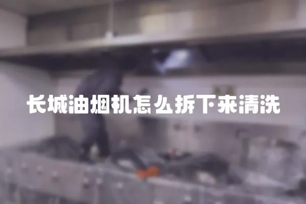 長城油煙機怎么拆下來清洗