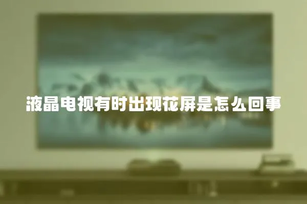 液晶電視有時出現花屏是怎么回事