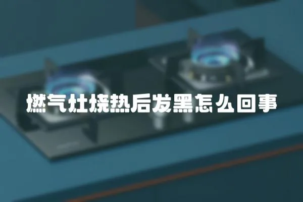 燃氣灶燒熱后發黑怎么回事
