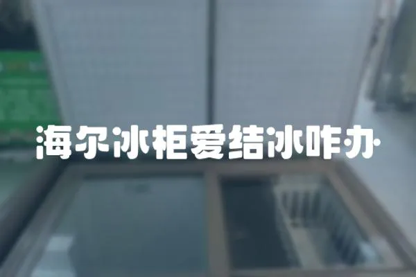 海爾冰柜愛結冰咋辦