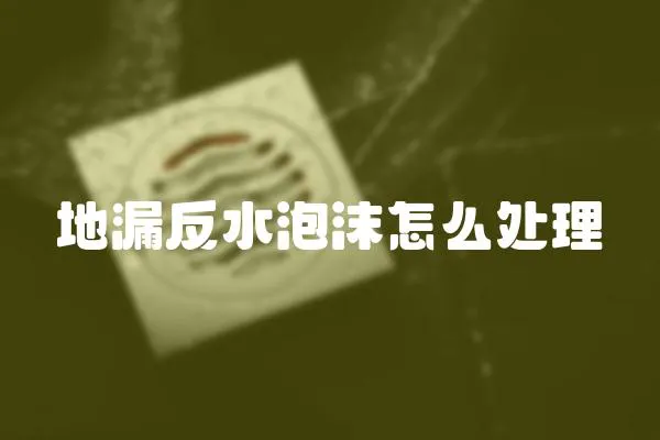 地漏反水泡沫怎么處理