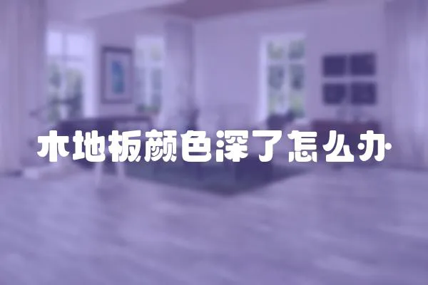 木地板顏色深了怎么辦