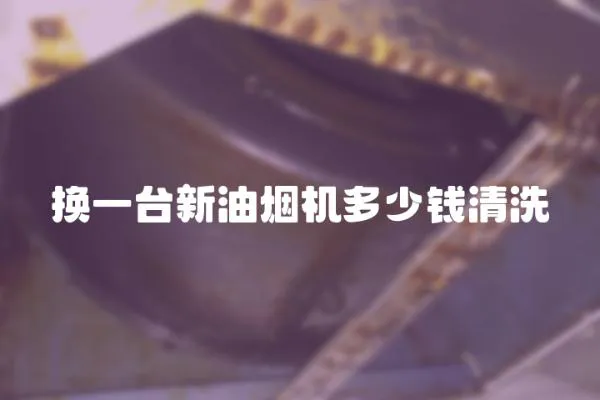 換一臺新油煙機多少錢清洗