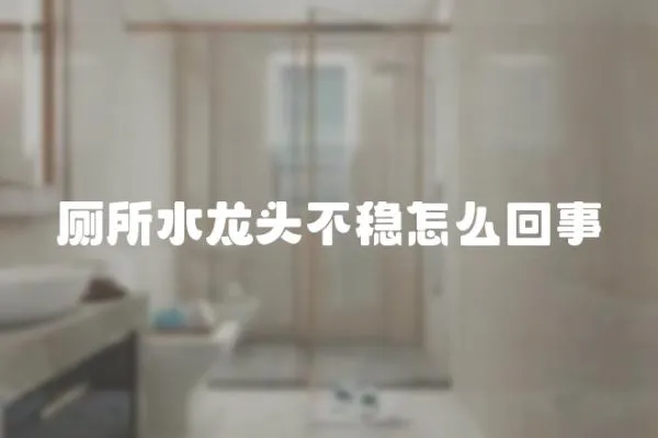 廁所水龍頭不穩怎么回事