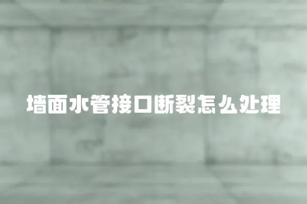 墻面水管接口斷裂怎么處理