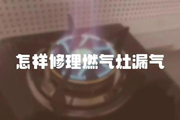 怎樣修理燃氣灶漏氣