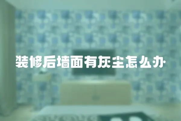 裝修后墻面有灰塵怎么辦