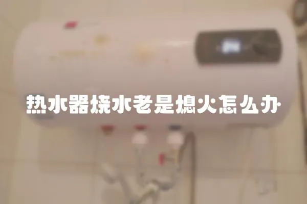 熱水器燒水老是熄火怎么辦