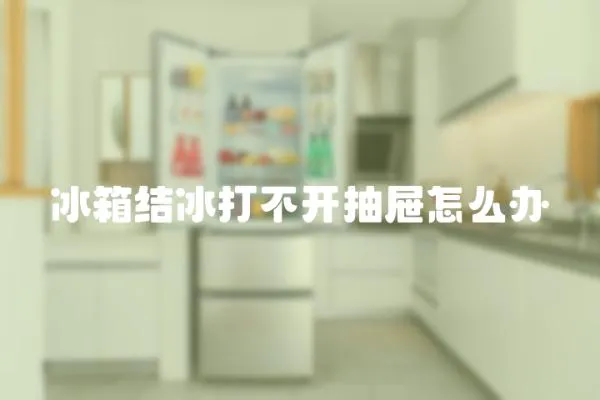 冰箱結冰打不開抽屜怎么辦