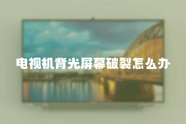 電視機(jī)背光屏幕破裂怎么辦