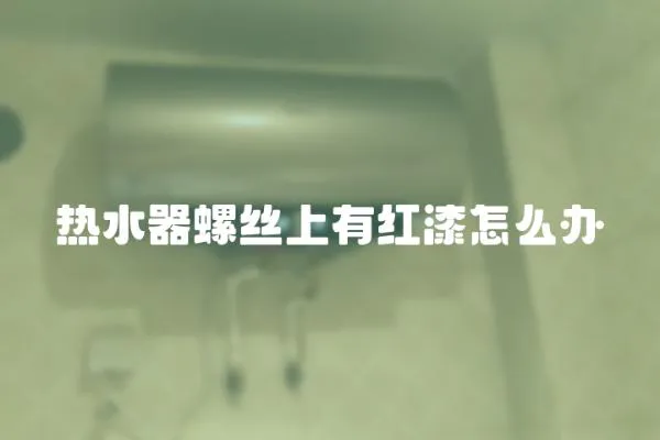 熱水器螺絲上有紅漆怎么辦