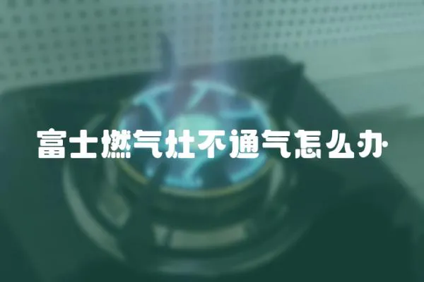 富士燃氣灶不通氣怎么辦