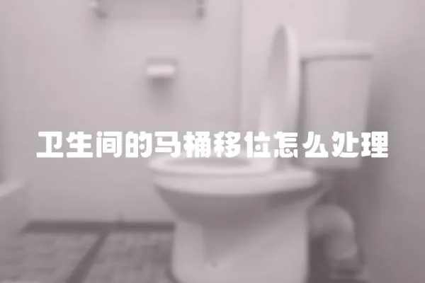 衛生間的馬桶移位怎么處理