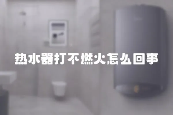 熱水器打不燃火怎么回事