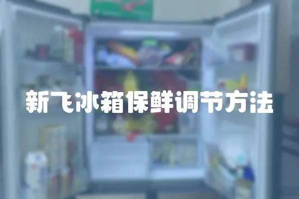 新飛冰箱保鮮調節方法