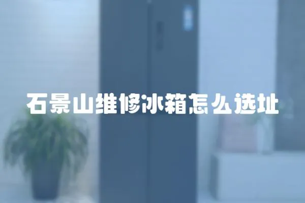 石景山維修冰箱怎么選址