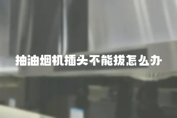 抽油煙機插頭不能拔怎么辦