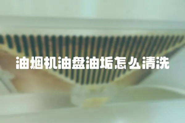 油煙機油盤油垢怎么清洗