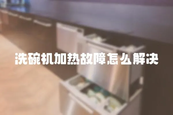 洗碗機加熱故障怎么解決