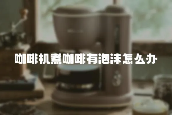 咖啡機煮咖啡有泡沫怎么辦