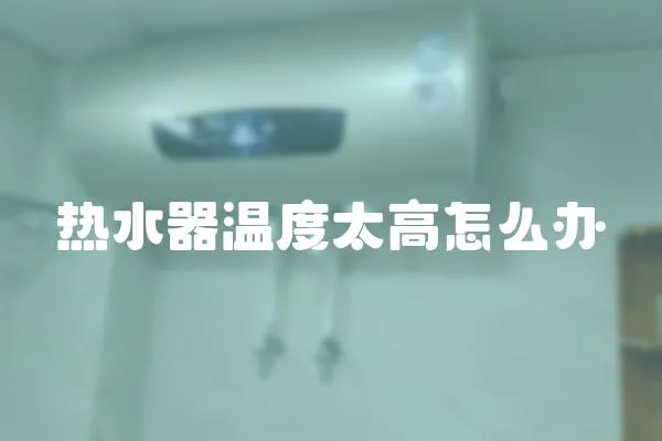 熱水器溫度太高怎么辦