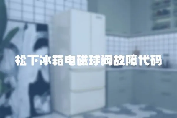 松下冰箱電磁球閥故障代碼