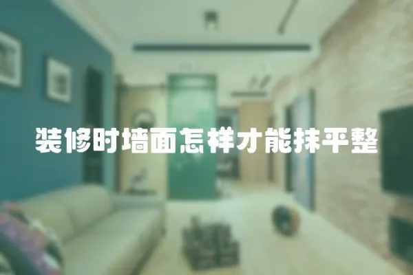 裝修時墻面怎樣才能抹平整