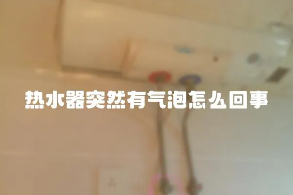 熱水器突然有氣泡怎么回事