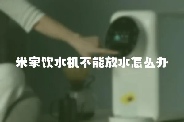 米家飲水機不能放水怎么辦