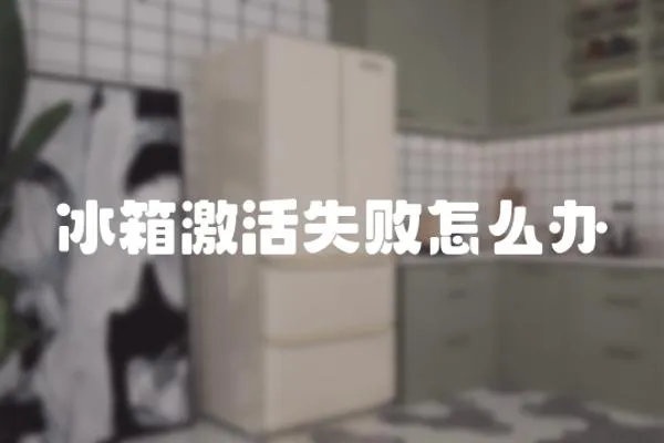 冰箱激活失敗怎么辦