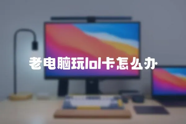 老電腦玩lol卡怎么辦