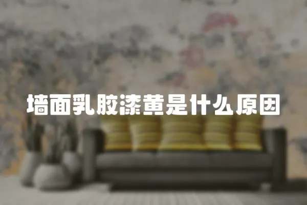 墻面乳膠漆黃是什么原因
