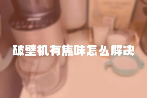 破壁機(jī)有焦味怎么解決