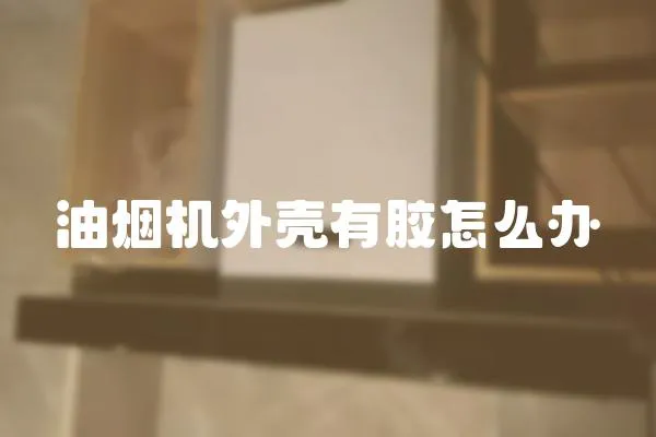 油煙機外殼有膠怎么辦